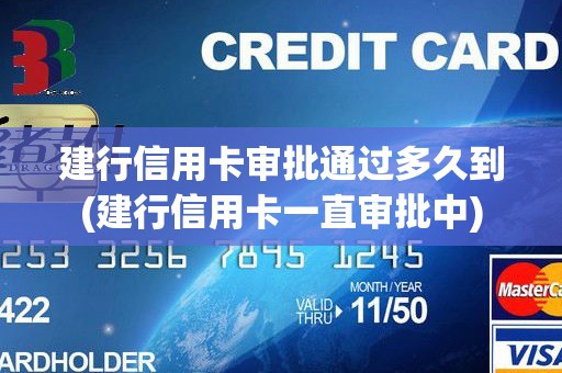建行信用卡审批通过多久到(建行信用卡一直审批中)