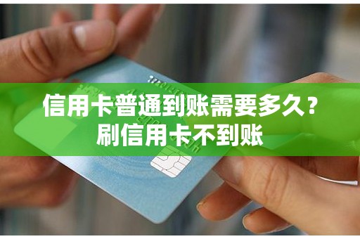 信用卡普通到账需要多久？刷信用卡不到账