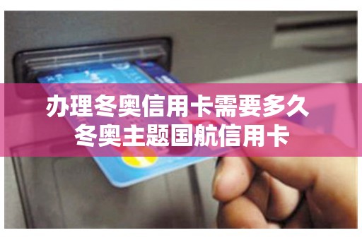 办理冬奥信用卡需要多久 冬奥主题国航信用卡