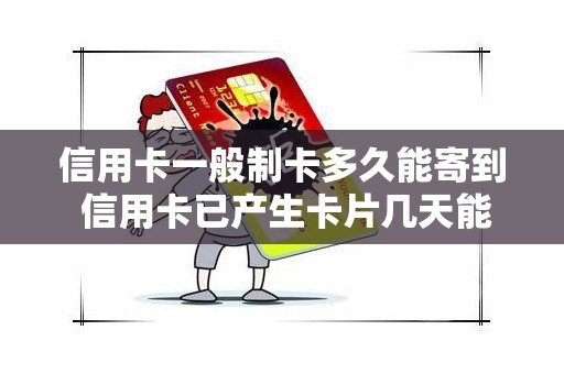 信用卡一般制卡多久能寄到 信用卡已产生卡片几天能到