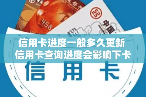 信用卡进度一般多久更新 信用卡查询进度会影响下卡吗