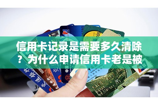 信用卡记录是需要多久清除？为什么申请信用卡老是被拒
