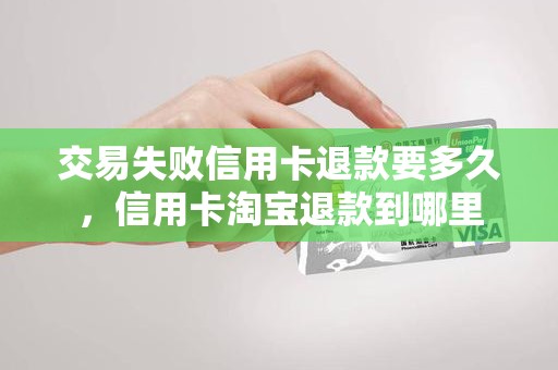 交易失败信用卡退款要多久，信用卡淘宝退款到哪里