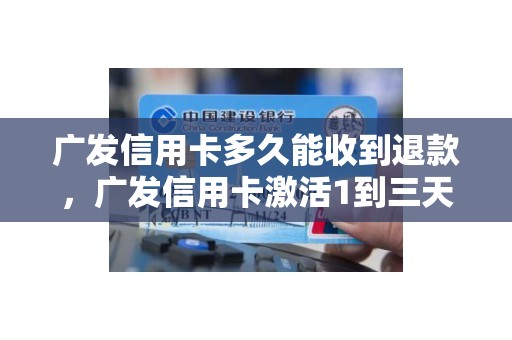 广发信用卡多久能收到退款，广发信用卡激活1到三天