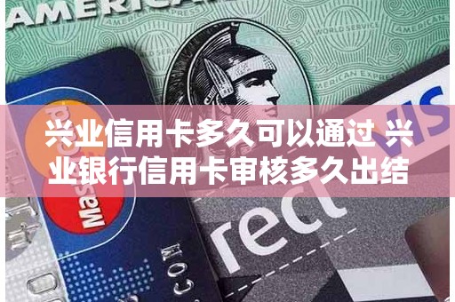 兴业信用卡多久可以通过 兴业银行信用卡审核多久出结果