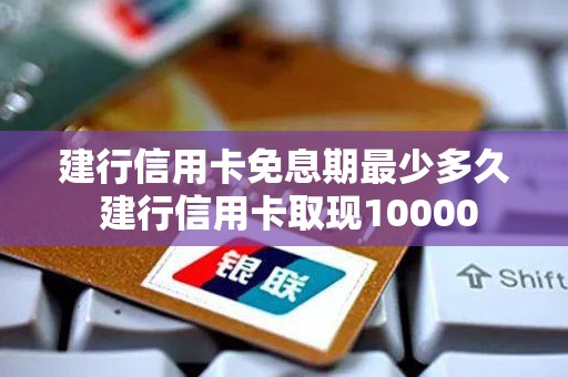 建行信用卡免息期最少多久 建行信用卡取现10000