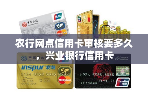农行网点信用卡审核要多久，兴业银行信用卡