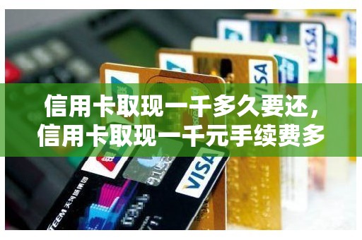 信用卡取现一千多久要还，信用卡取现一千元手续费多少