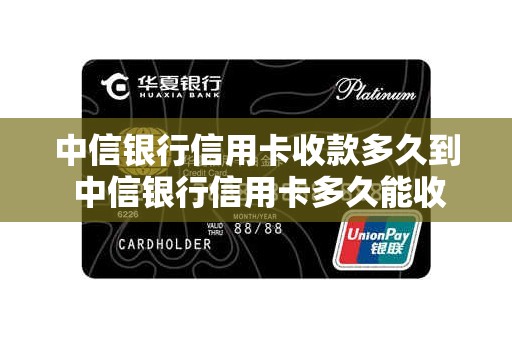 中信银行信用卡收款多久到 中信银行信用卡多久能收到