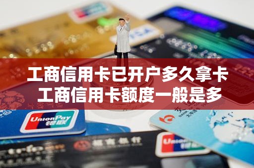 工商信用卡已开户多久拿卡 工商信用卡额度一般是多少