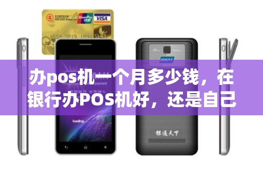 办pos机一个月多少钱，在银行办POS机好，还是自己买个POS机好，问在银行办POS机扣费是多少