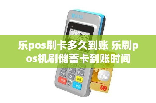 乐pos刷卡多久到账 乐刷pos机刷储蓄卡到账时间