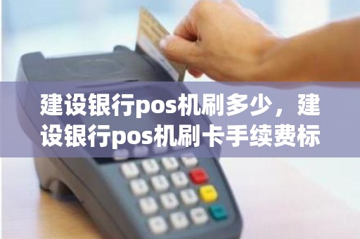 建设银行pos机刷多少，建设银行pos机刷卡手续费标准