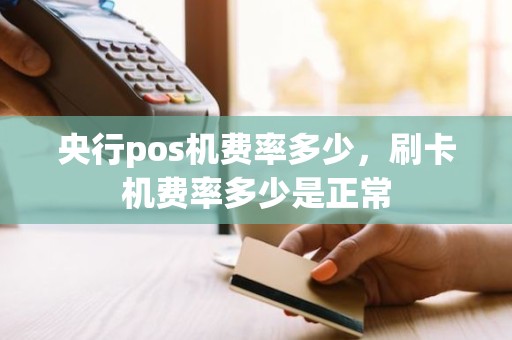 央行pos机费率多少，刷卡机费率多少是正常
