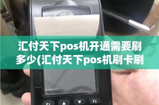 汇付天下pos机开通需要刷多少(汇付天下pos机刷卡刷满多少钱才能到账)