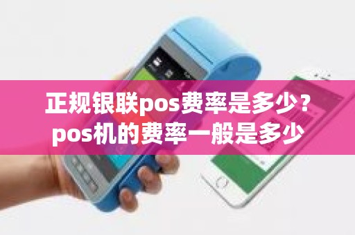 正规银联pos费率是多少？pos机的费率一般是多少