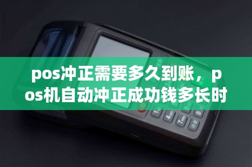 pos冲正需要多久到账，pos机自动冲正成功钱多长时间到账