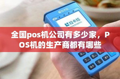 全国pos机公司有多少家，POS机的生产商都有哪些
