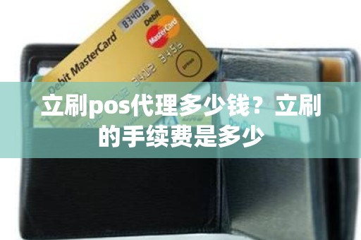 立刷pos代理多少钱？立刷的手续费是多少