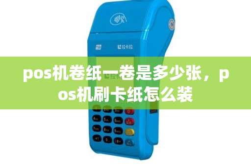 pos机卷纸一卷是多少张，pos机刷卡纸怎么装