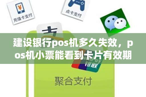建设银行pos机多久失效，pos机小票能看到卡片有效期