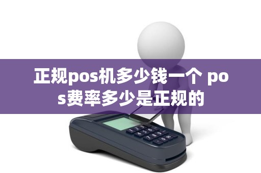 正规pos机多少钱一个 pos费率多少是正规的