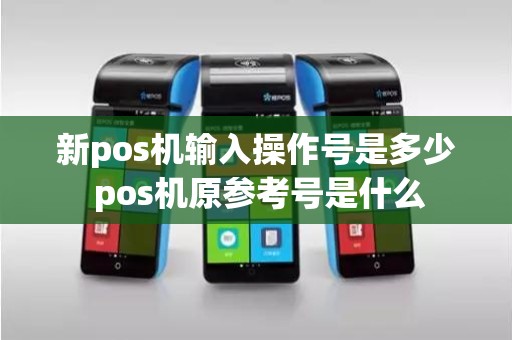 新pos机输入操作号是多少 pos机原参考号是什么