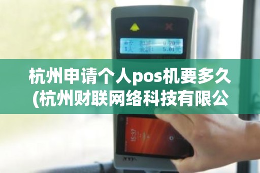 杭州申请个人pos机要多久(杭州财联网络科技有限公司介绍) 杭州申请个人pos机要多久(杭州财联网络科技有限公司介绍)
