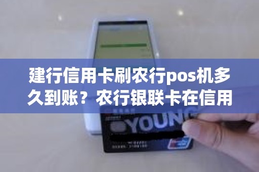 建行信用卡刷农行pos机多久到账？农行银联卡在信用社pos机刷卡多久才能到账