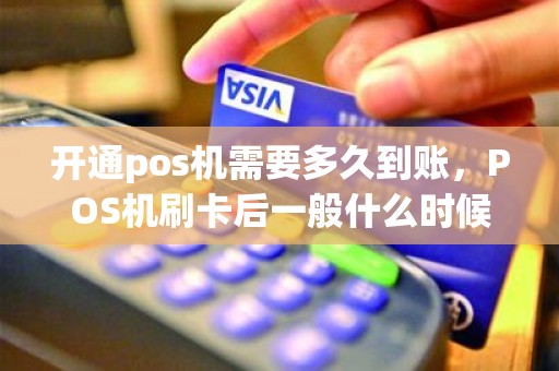 开通pos机需要多久到账，POS机刷卡后一般什么时候到账