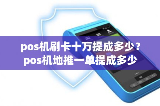 pos机刷卡十万提成多少？pos机地推一单提成多少