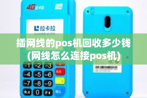 插网线的pos机回收多少钱(网线怎么连接pos机)