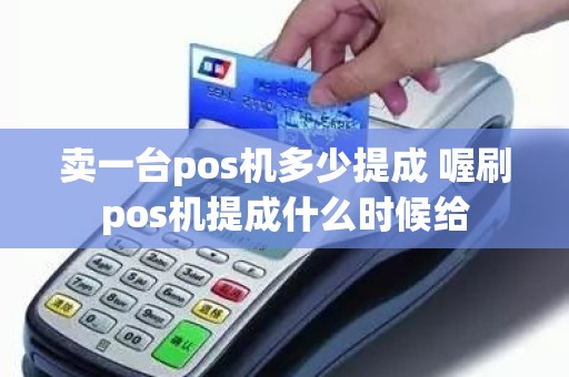 卖一台pos机多少提成 喔刷pos机提成什么时候给
