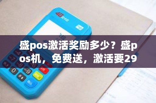 盛pos激活奖励多少？盛pos机，免费送，激活要290元押金，手续费0.38%是不是正规的