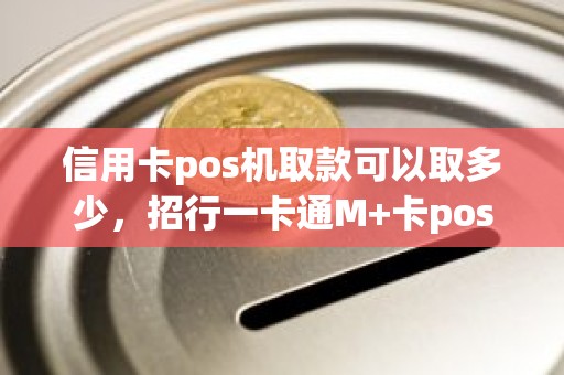 信用卡pos机取款可以取多少，招行一卡通M+卡pos，atm取转款每日限额默认额度是多少