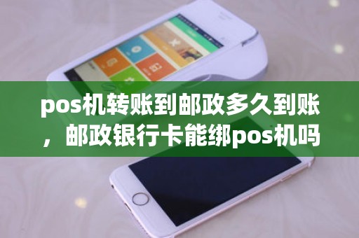 pos机转账到邮政多久到账，邮政银行卡能绑pos机吗