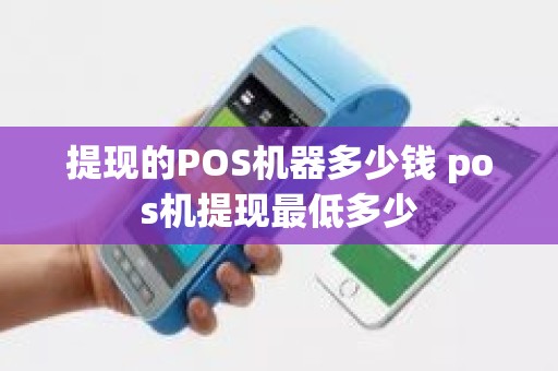 提现的POS机器多少钱 pos机提现最低多少