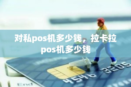 对私pos机多少钱，拉卡拉pos机多少钱