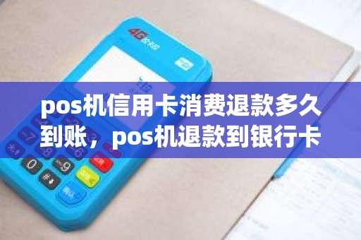 pos机信用卡消费退款多久到账，pos机退款到银行卡需要多长时间