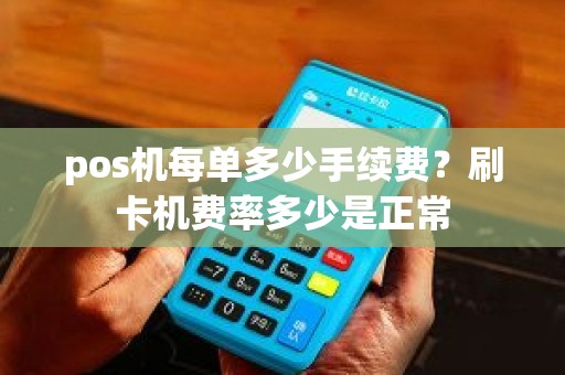 pos机每单多少手续费?刷卡机费率多少是正常 pos机每单多少手续费?刷卡机费率多少是正常