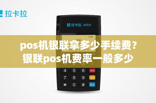pos机银联拿多少手续费？银联pos机费率一般多少