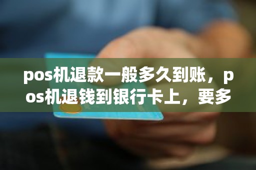 pos机退款一般多久到账，pos机退钱到银行卡上，要多久钱才能到账