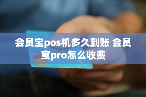 会员宝pos机多久到账 会员宝pro怎么收费