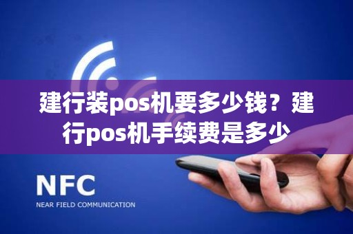建行装pos机要多少钱？建行pos机手续费是多少