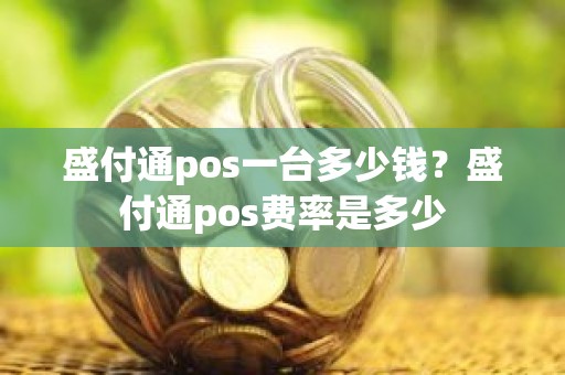 盛付通pos一台多少钱？盛付通pos费率是多少
