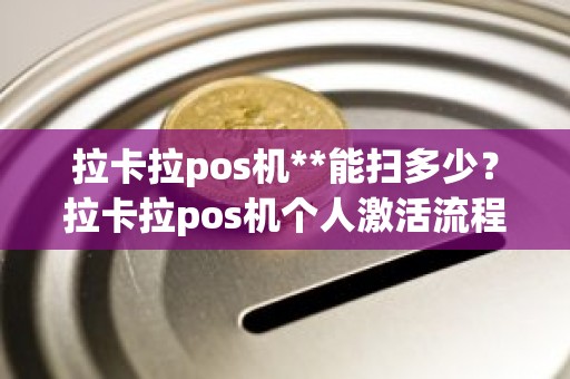 拉卡拉pos机**能扫多少？拉卡拉pos机个人激活流程