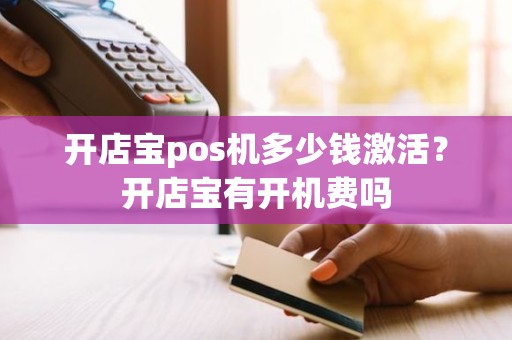 开店宝pos机多少钱激活？开店宝有开机费吗