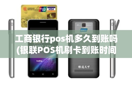 工商银行pos机多久到账吗(银联POS机刷卡到账时间要多久)