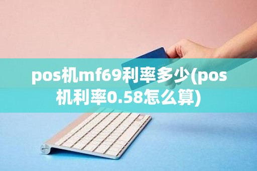 pos机mf69利率多少(pos机利率0.58怎么算)