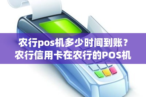 农行pos机多少时间到账？农行信用卡在农行的POS机上刷卡要几天到账